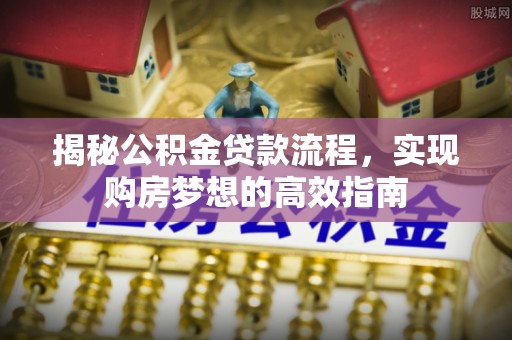 金山屯揭秘公积金贷款流程，实现购房梦想的高效指南