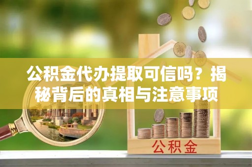 金山屯公积金代办提取可信吗？揭秘背后的真相与注意事项