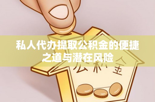 金山屯私人代办提取公积金的便捷之道与潜在风险