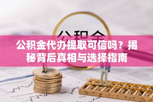 金山屯公积金代办提取可信吗？揭秘背后真相与选择指南
