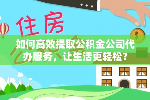 金山屯如何高效提取公积金公司代办服务，让生活更轻松？