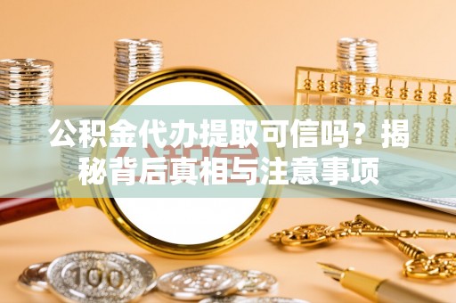 金山屯公积金代办提取可信吗？揭秘背后真相与注意事项