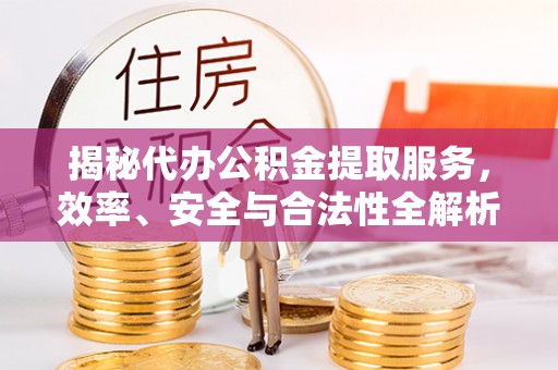 金山屯揭秘代办公积金提取服务，效率、安全与合法性全解析