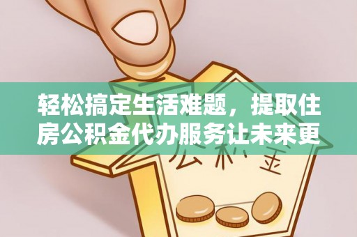 金山屯轻松搞定生活难题，提取住房公积金代办服务让未来更安心