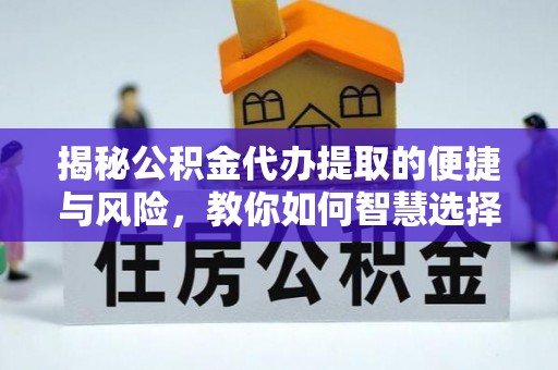 金山屯揭秘公积金代办提取的便捷与风险，教你如何智慧选择