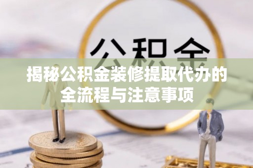 金山屯揭秘公积金装修提取代办的全流程与注意事项