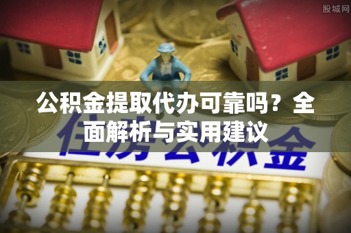 金山屯公积金提取代办可靠吗？全面解析与实用建议