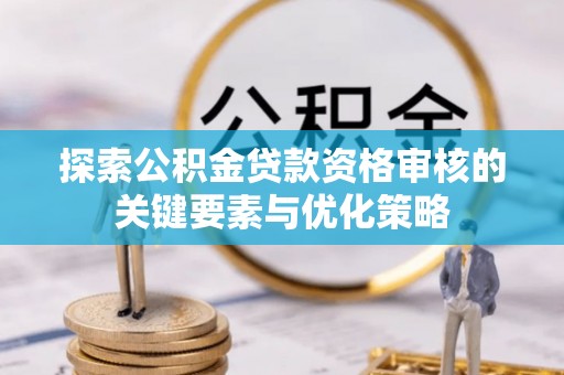 金山屯探索公积金贷款资格审核的关键要素与优化策略