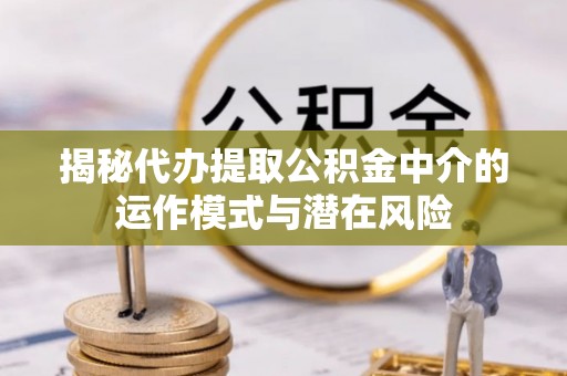 金山屯揭秘代办提取公积金中介的运作模式与潜在风险