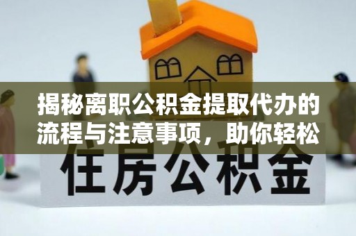 金山屯揭秘离职公积金提取代办的流程与注意事项，助你轻松拿回属于你的钱！