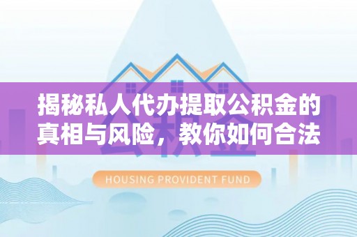 金山屯揭秘私人代办提取公积金的真相与风险，教你如何合法高效操作
