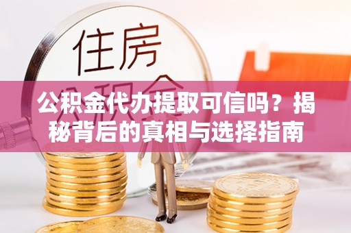 金山屯公积金代办提取可信吗？揭秘背后的真相与选择指南