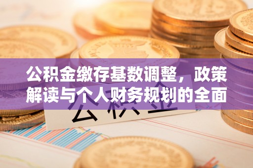 金山屯公积金缴存基数调整，政策解读与个人财务规划的全面分析