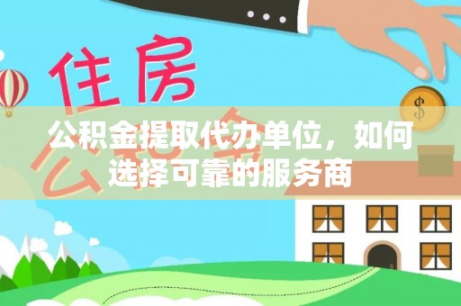 金山屯公积金提取代办单位，如何选择可靠的服务商