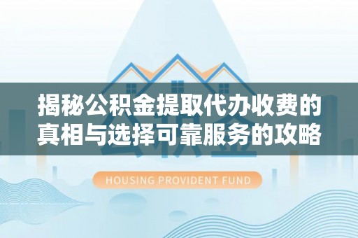 金山屯揭秘公积金提取代办收费的真相与选择可靠服务的攻略