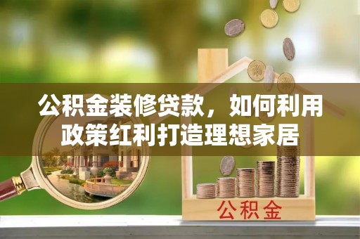 金山屯公积金装修贷款，如何利用政策红利打造理想家居