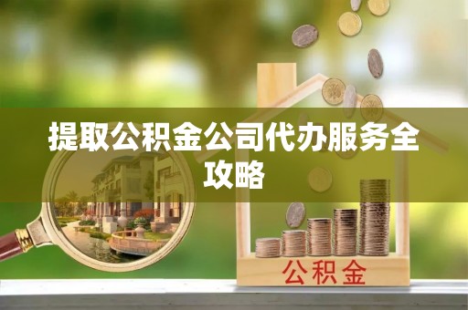 金山屯提取公积金公司代办服务全攻略