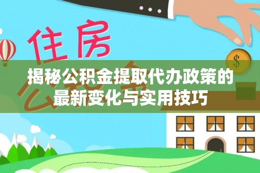 金山屯揭秘公积金提取代办政策的最新变化与实用技巧