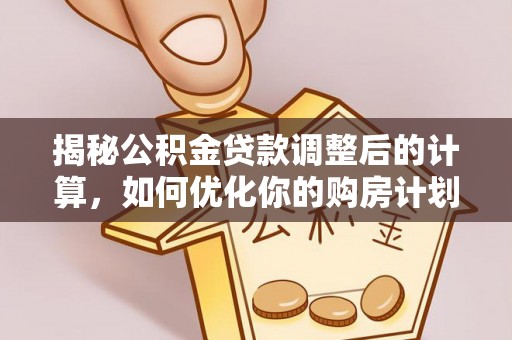 金山屯揭秘公积金贷款调整后的计算，如何优化你的购房计划