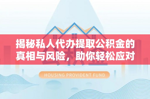 金山屯揭秘私人代办提取公积金的真相与风险，助你轻松应对资金难题