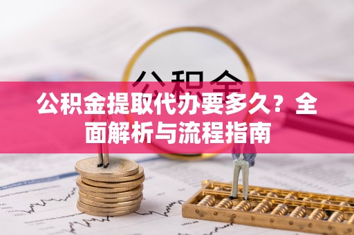 金山屯公积金提取代办要多久？全面解析与流程指南