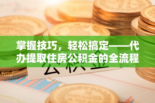 金山屯掌握技巧，轻松搞定——代办提取住房公积金的全流程解析