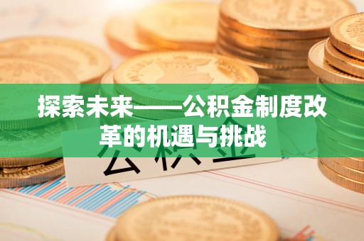 金山屯探索未来——公积金制度改革的机遇与挑战