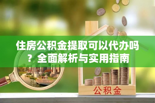 金山屯住房公积金提取可以代办吗？全面解析与实用指南
