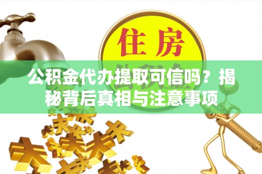金山屯公积金代办提取可信吗？揭秘背后真相与注意事项
