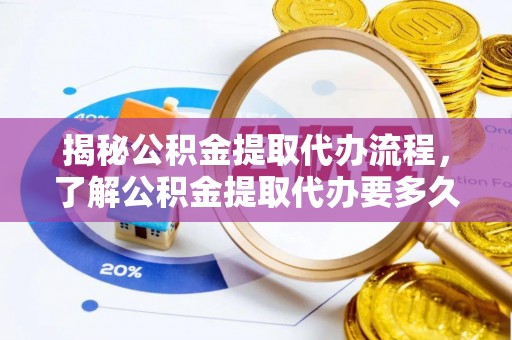 金山屯揭秘公积金提取代办流程，了解公积金提取代办要多久的关键因素