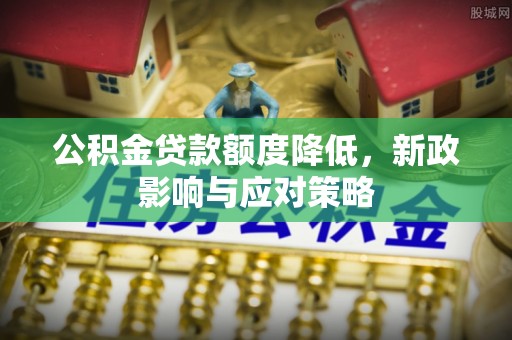 金山屯公积金贷款额度降低，新政影响与应对策略