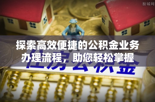 金山屯探索高效便捷的公积金业务办理流程，助您轻松掌握