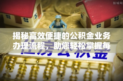 金山屯揭秘高效便捷的公积金业务办理流程，助您轻松掌握每一步