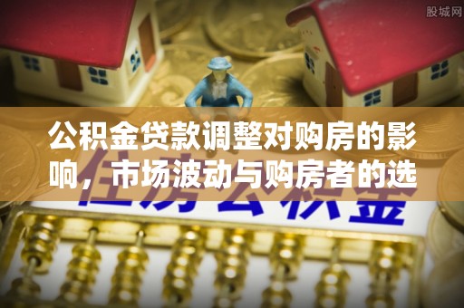 金山屯公积金贷款调整对购房的影响，市场波动与购房者的选择