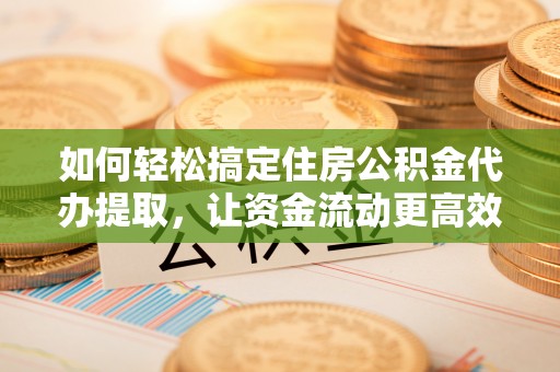 金山屯如何轻松搞定住房公积金代办提取，让资金流动更高效