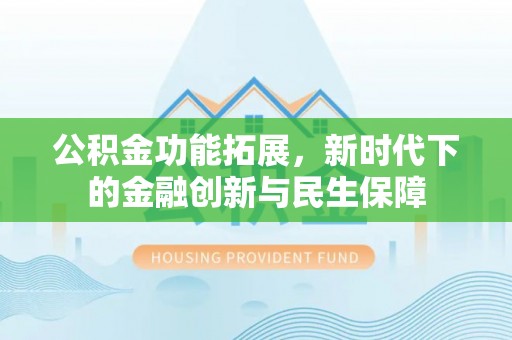 金山屯公积金功能拓展，新时代下的金融创新与民生保障