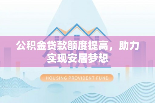金山屯公积金贷款额度提高，助力实现安居梦想
