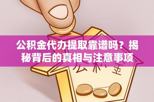 金山屯公积金代办提取靠谱吗？揭秘背后的真相与注意事项