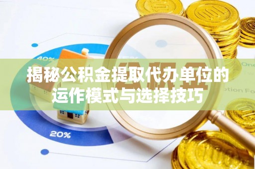 金山屯揭秘公积金提取代办单位的运作模式与选择技巧