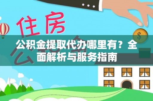 金山屯公积金提取代办哪里有？全面解析与服务指南