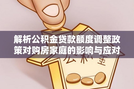 金山屯解析公积金贷款额度调整政策对购房家庭的影响与应对策略