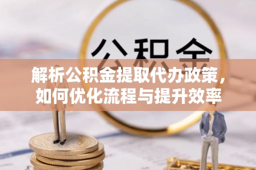 金山屯解析公积金提取代办政策，如何优化流程与提升效率