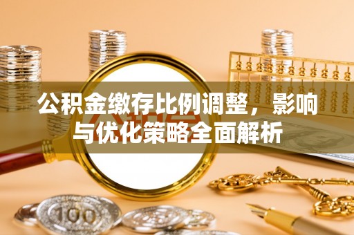 金山屯公积金缴存比例调整，影响与优化策略全面解析