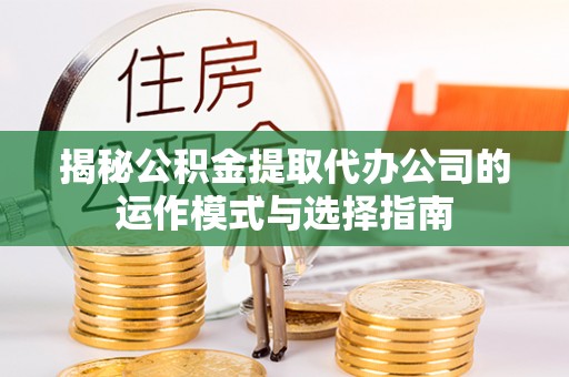 金山屯揭秘公积金提取代办公司的运作模式与选择指南