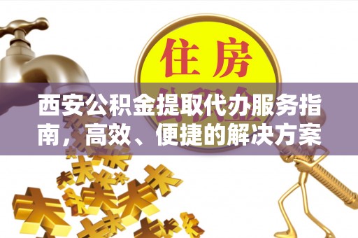 金山屯西安公积金提取代办服务指南，高效、便捷的解决方案