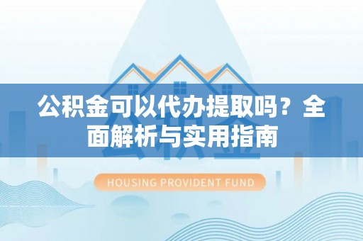 金山屯公积金可以代办提取吗？全面解析与实用指南