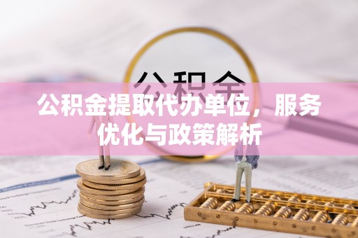 金山屯公积金提取代办单位，服务优化与政策解析