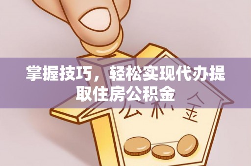 金山屯掌握技巧，轻松实现代办提取住房公积金