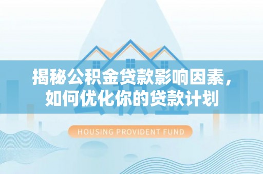 金山屯揭秘公积金贷款影响因素，如何优化你的贷款计划