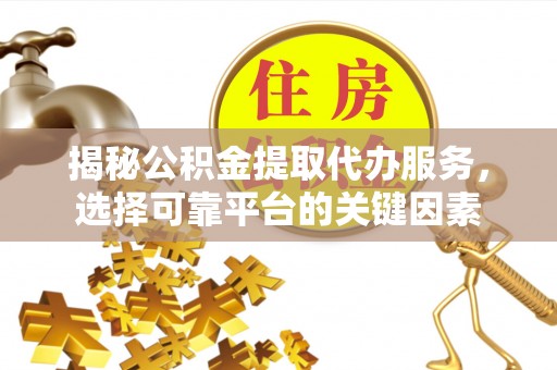金山屯揭秘公积金提取代办服务，选择可靠平台的关键因素